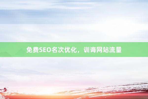 免费SEO名次优化,训诲网站流量