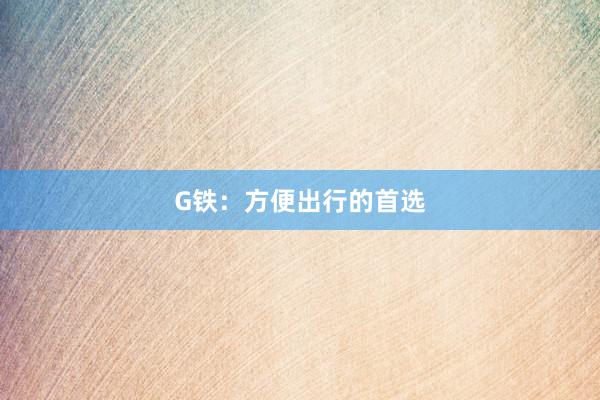 G铁：方便出行的首选